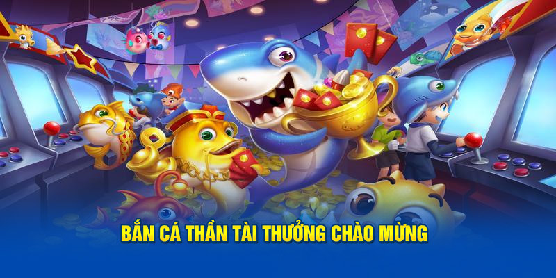 Bắn cá thần tài thưởng chào mừng