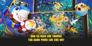 ban-ca-xeng-doi-thuong-tua-game-phieu-luu-cuc-hot