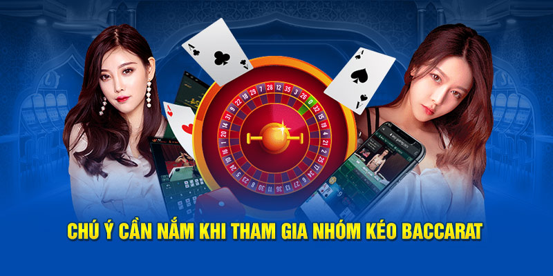 Chú ý cần nắm khi tham gia nhóm kéo Baccarat