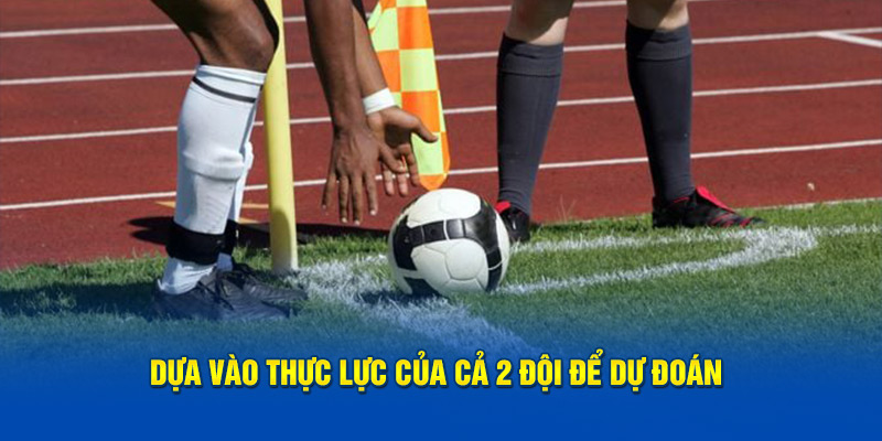 Dựa vào thực lực của cả 2 đội để dự đoán