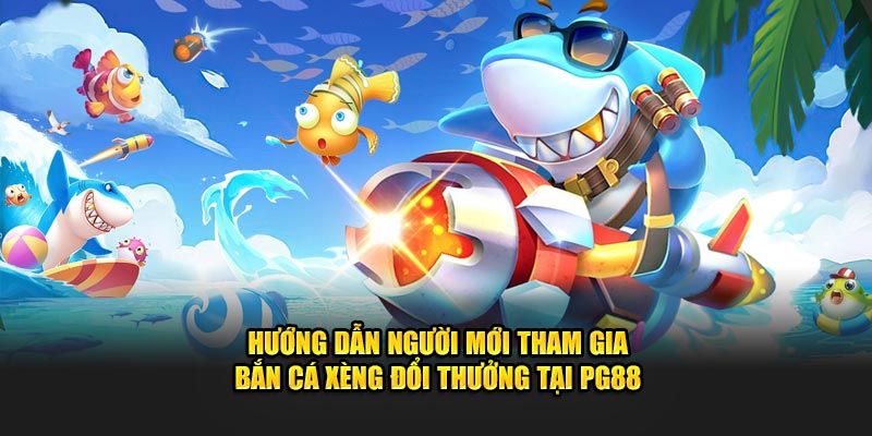 Hướng dẫn người mới tham gia bắn cá xèng đổi thưởng tại PG88