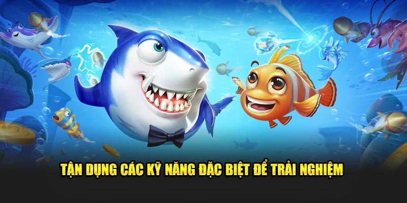 Tận dụng các kỹ năng đặc biệt để trải nghiệm 