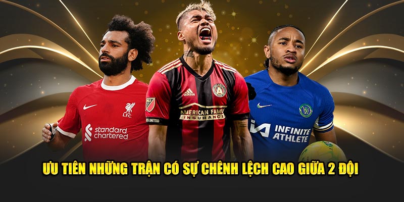 Ưu tiên những trận có sự chênh lệch cao giữa 2 đội